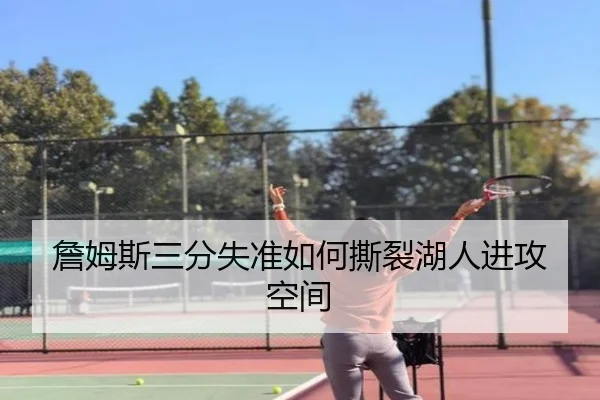 詹姆斯三分失准如何撕裂湖人进攻空间