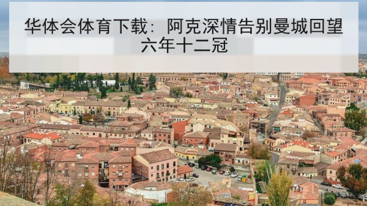 华体会体育下载: 阿克深情告别曼城回望六年十二冠 华体会体育下载: 阿克深情告别曼城回望六年十二冠