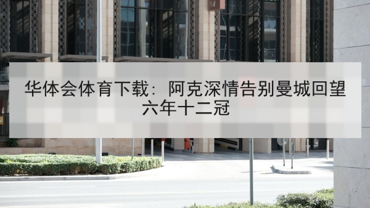 华体会体育下载: 阿克深情告别曼城回望六年十二冠