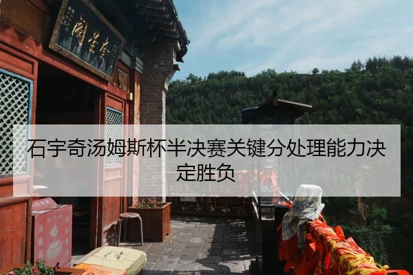 石宇奇汤姆斯杯半决赛关键分处理能力决定胜负