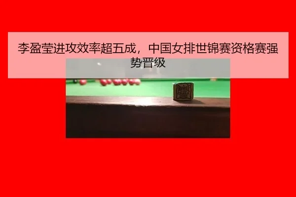 李盈莹进攻效率超五成，中国女排世锦赛资格赛强势晋级