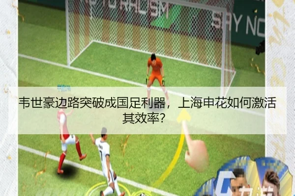 韦世豪边路突破成国足利器，上海申花如何激活其效率？