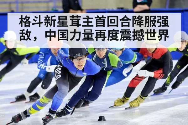 格斗新星茸主首回合降服强敌,中国力量再度震撼世界