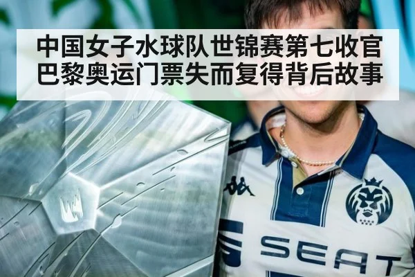 中国女子水球队世锦赛第七收官巴黎奥运门票失而复得背后故事