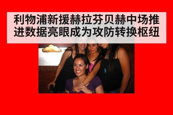 利物浦新援赫拉芬贝赫中场推进数据亮眼成为攻防转换枢纽
